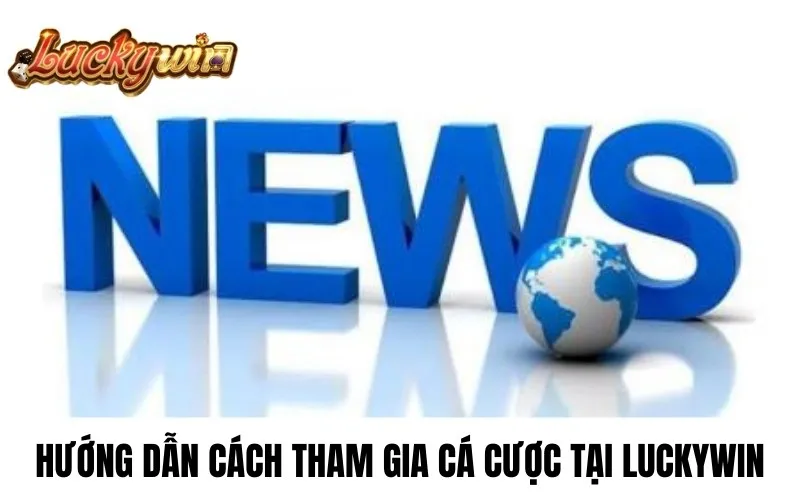 Hướng dẫn tham gia cá cược tại tin tức luckywin