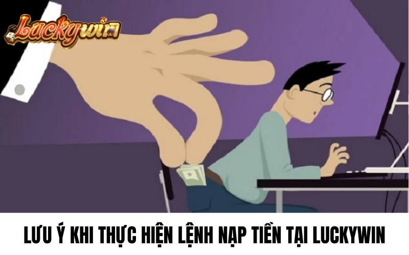 Lưu ý khi thực hiện lệnh nạp tiền tại Luckywin