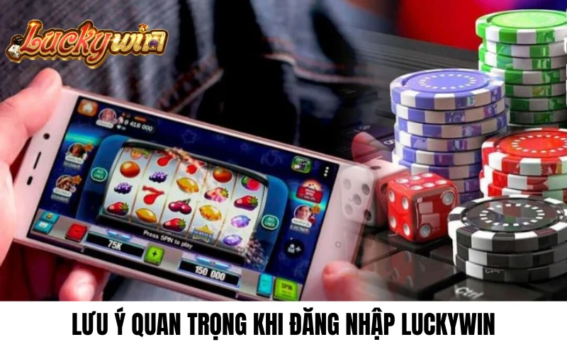 Lưu ý quan trọng khi đăng nhập luckywin