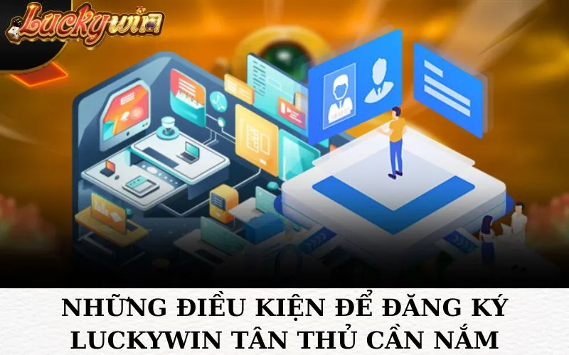 Những điều kiện để đăng ký Luckywin tân thủ cần nắm