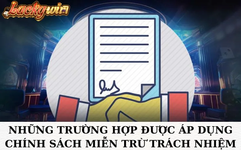 Những trường hợp được áp dụng chính sách miễn trừ trách nhiệm